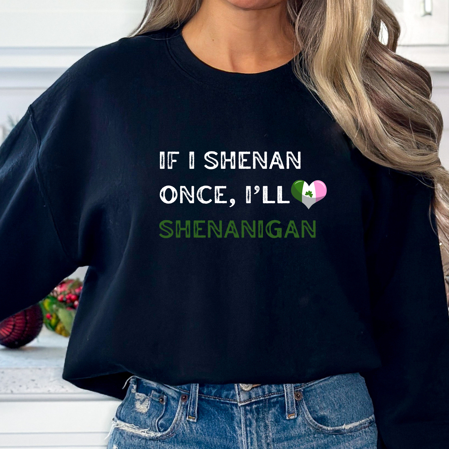 St. Patrick's Day "If I Shenan Once, I"ll Shenanigan" Sweatshirt